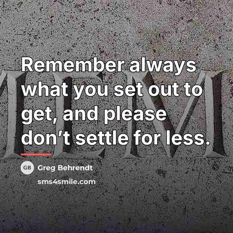 “Remember always what you set out to get, and please…” quote by Greg Behrendt