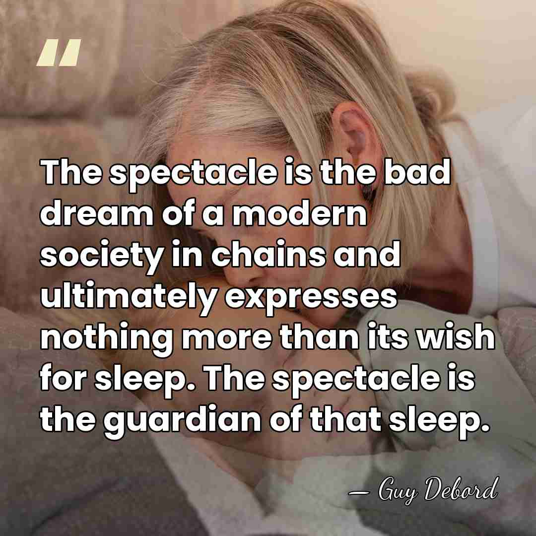 The spectacle is the bad dream of a modern society in chains&hellip; - Guy Debord