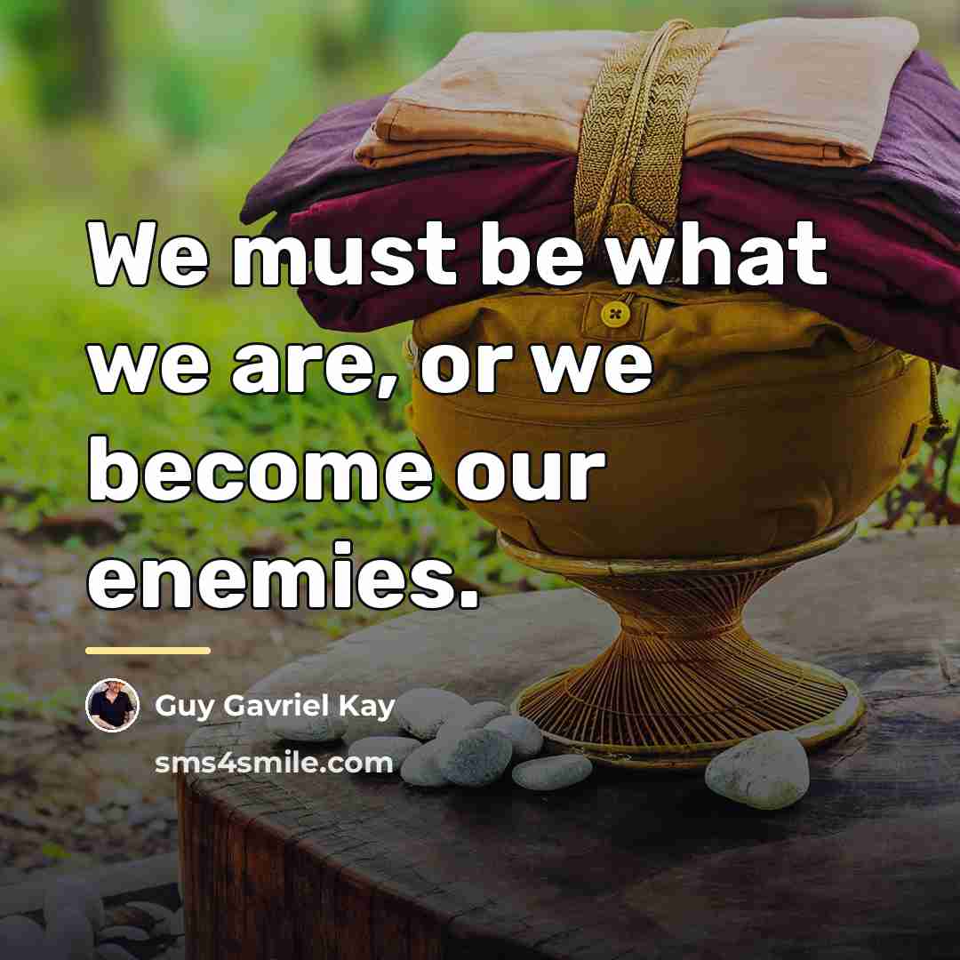 “We must be what we are, or we become our…” quote by Guy Gavriel Kay