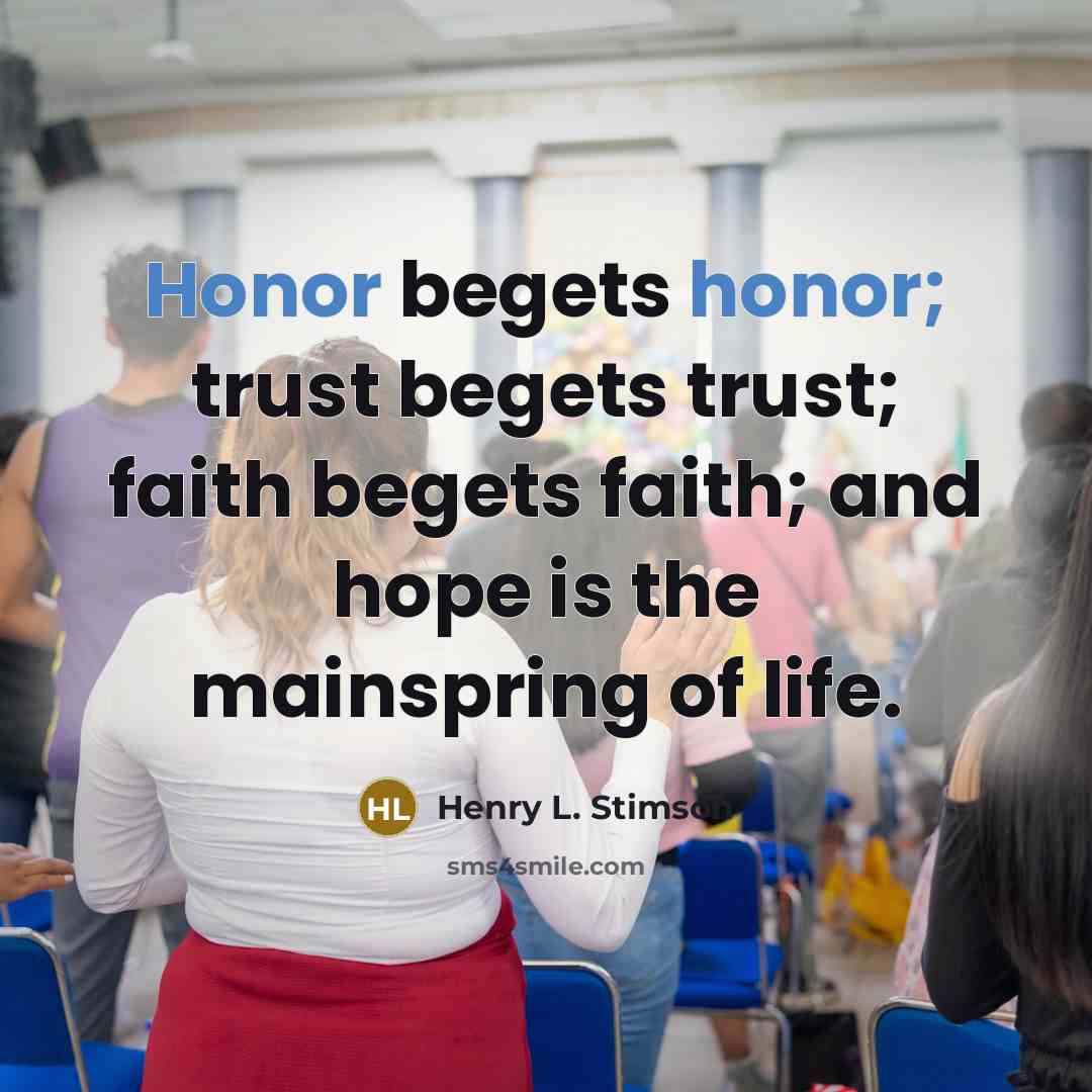 “Honor begets honor; trust begets trust; faith begets faith; and…” quote by Henry L. Stimson