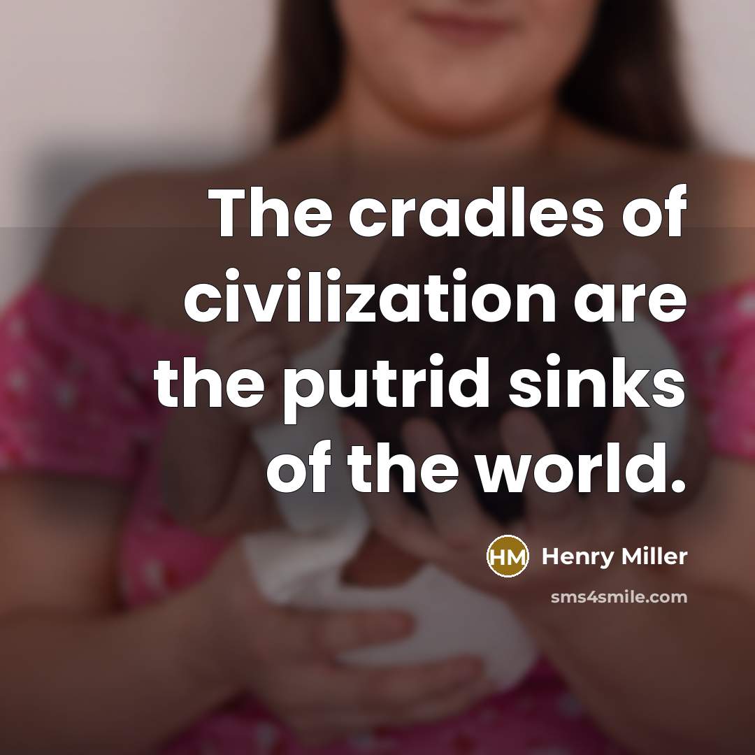 “The cradles of civilization are the putrid sinks of the…” quote by Henry Miller