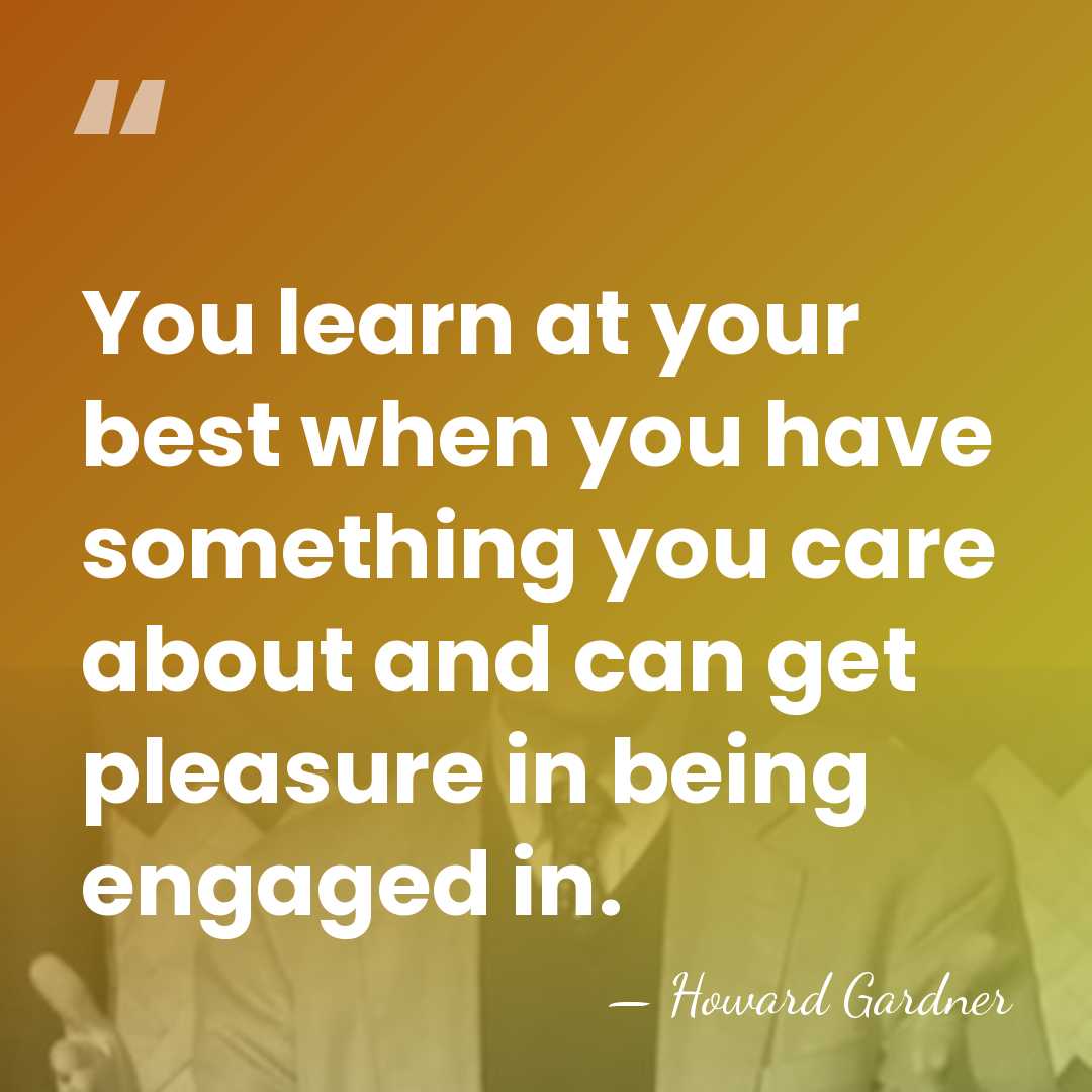You learn at your best when you have something you care about&hellip; - Howard Gardner