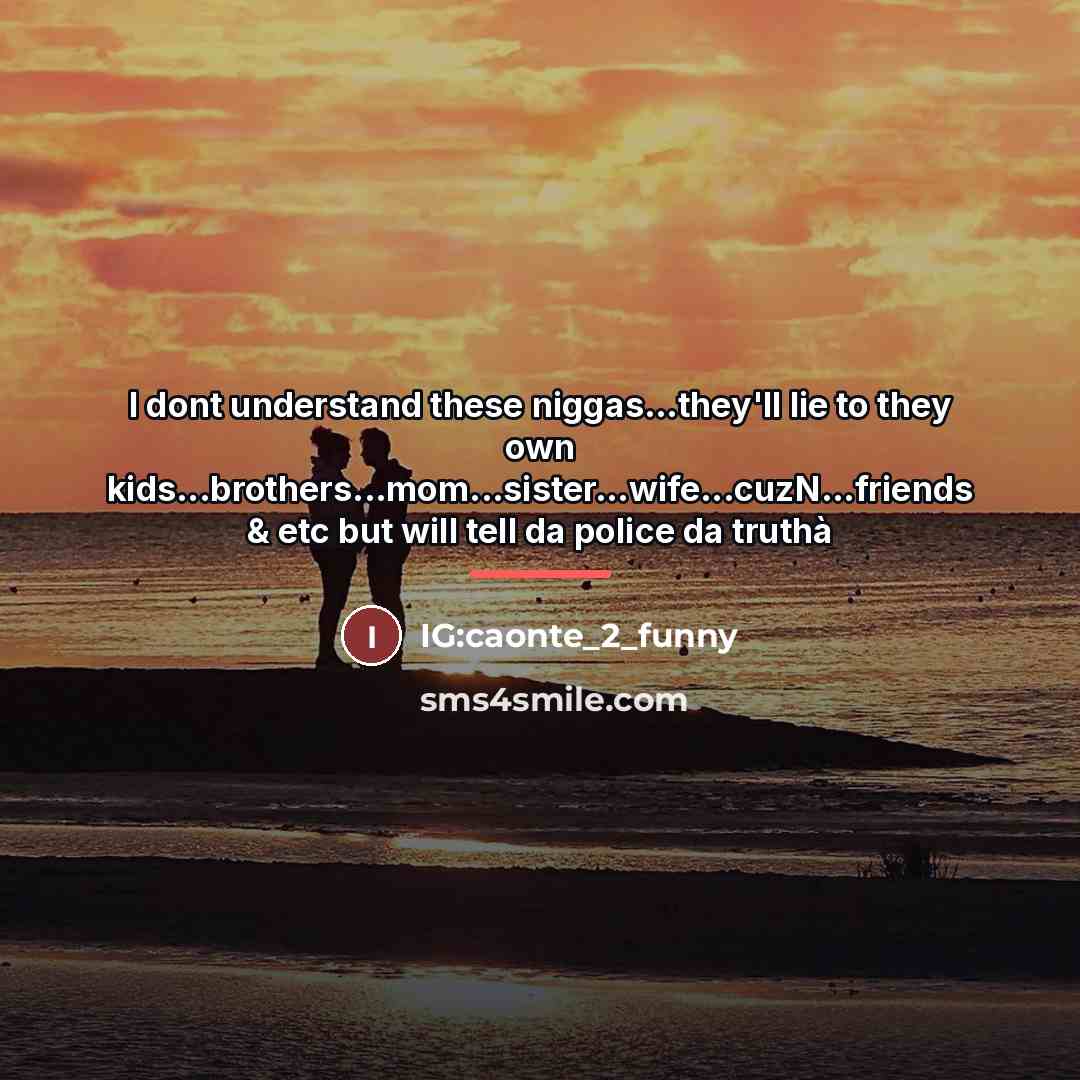 “I dont understand these niggas...they'll lie to they own kids...brothers...mom...sister...wife...cuzN...friends…” quote by IG:caonte_2_funny