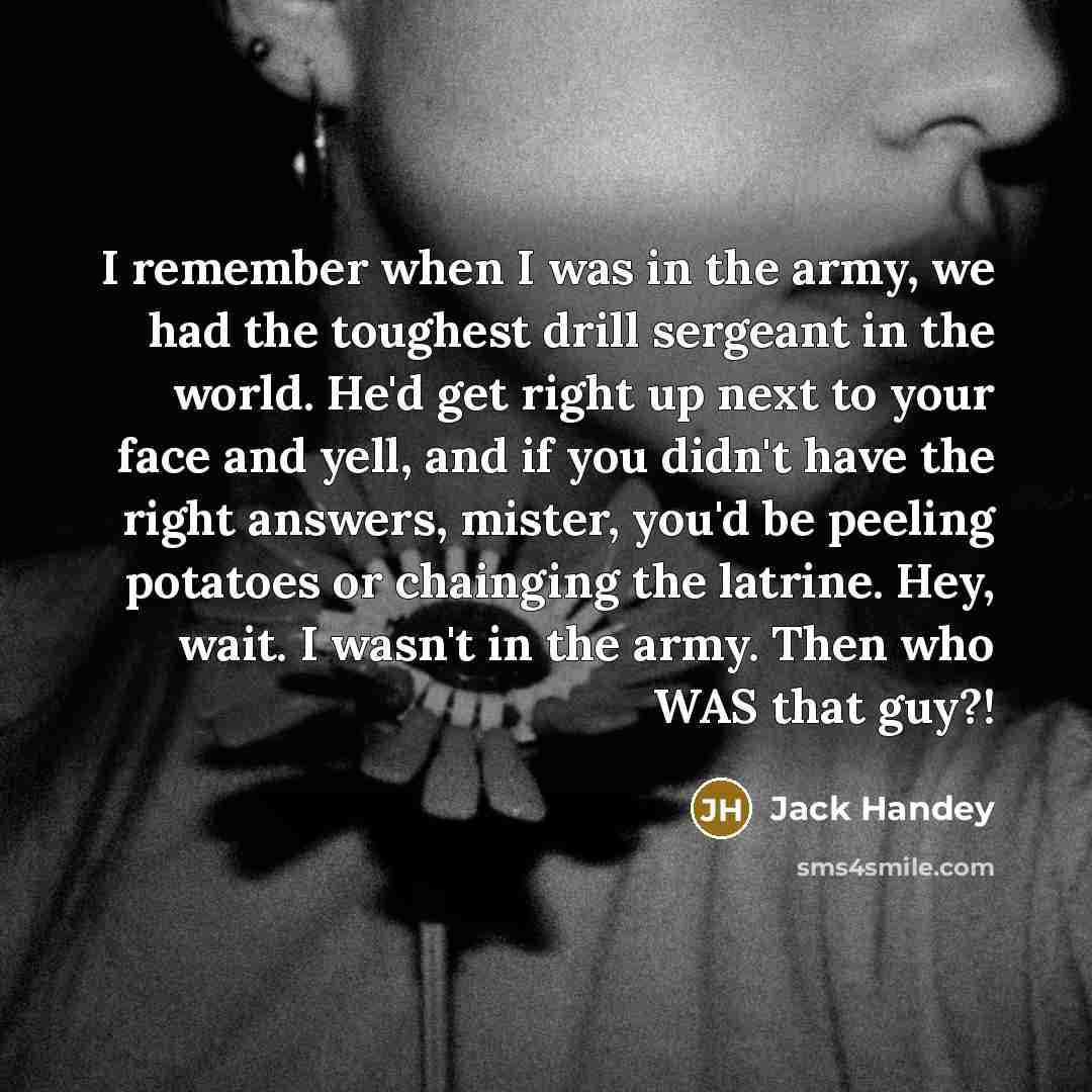 “I remember when I was in the army, we had…” quote by Jack Handey