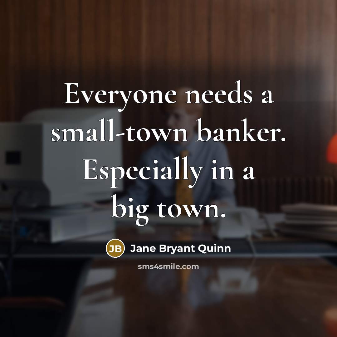 “Everyone needs a small-town banker. Especially in a big town.” quote by Jane Bryant Quinn