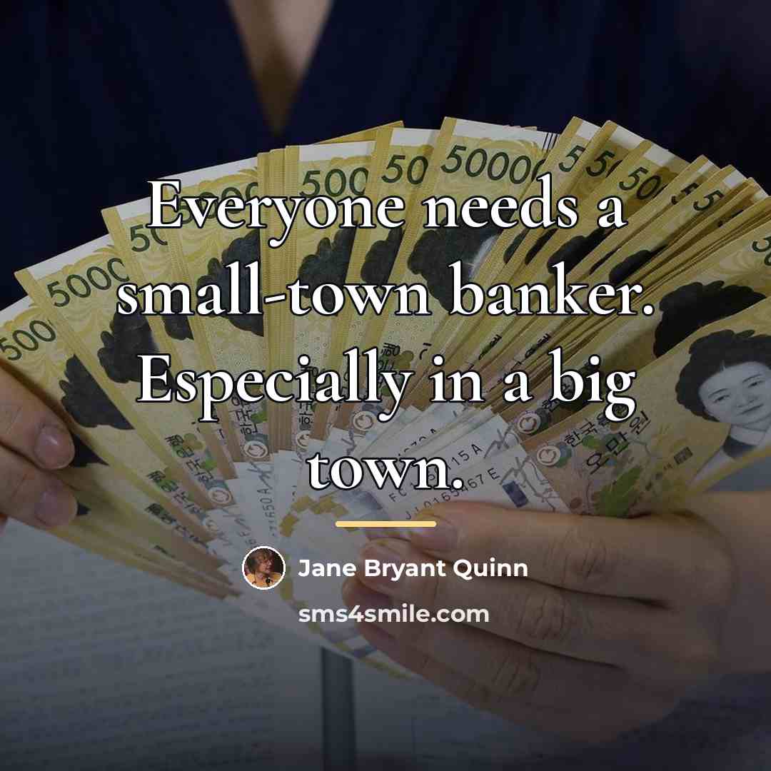 “Everyone needs a small-town banker. Especially in a big town.…” quote by Jane Bryant Quinn