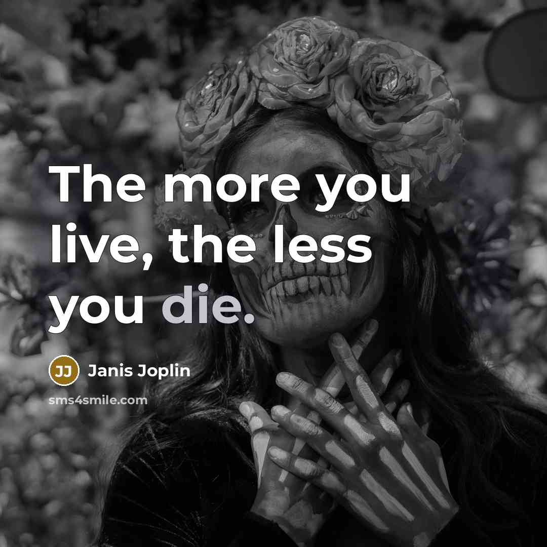 “The more you live, the less you die.…” quote by Janis Joplin