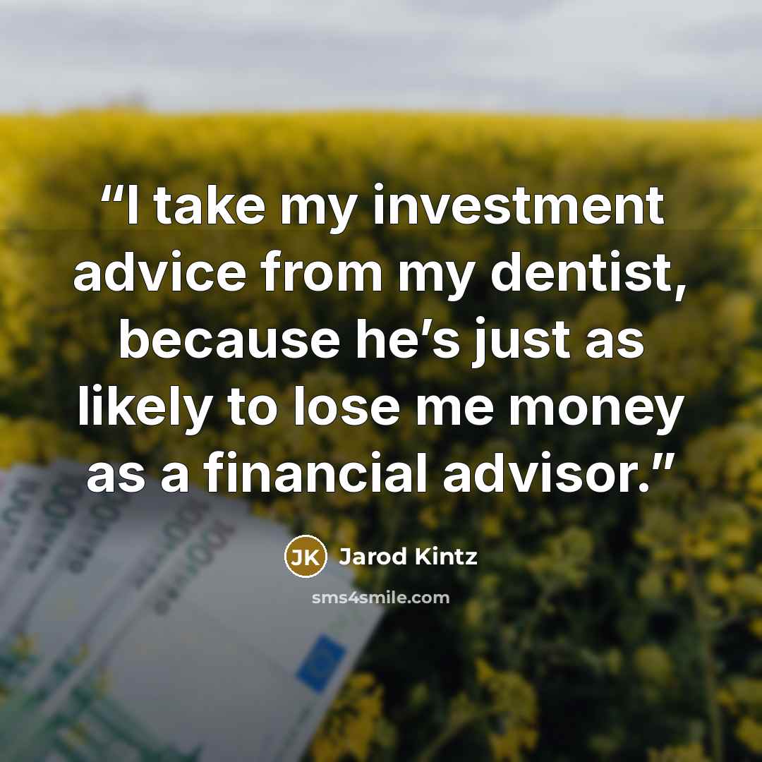 “I take my investment advice from my dentist, because he’s just as likely to lose me money as a financial advisor.” quote by Jarod Kintz
