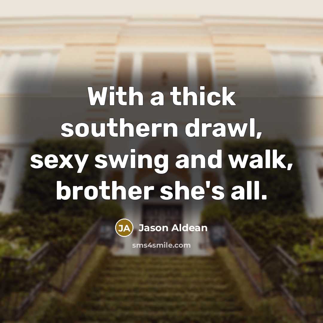 “With a thick southern drawl, sexy swing and walk, brother…” quote by Jason Aldean