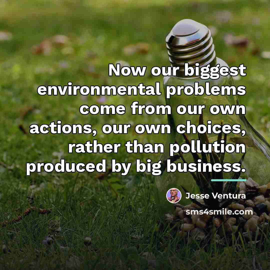 “Now our biggest environmental problems come from our own actions,…” quote by Jesse Ventura
