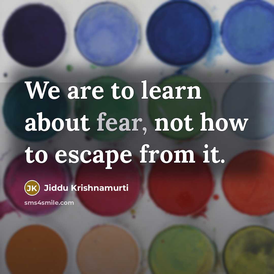“We are to learn about fear, not how to escape…” quote by Jiddu Krishnamurti