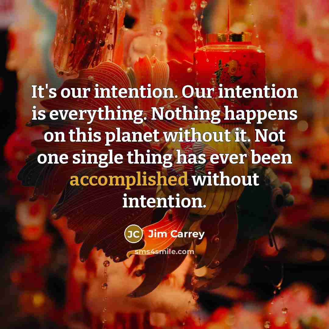 “It's our intention. Our intention is everything. Nothing happens on…” quote by Jim Carrey