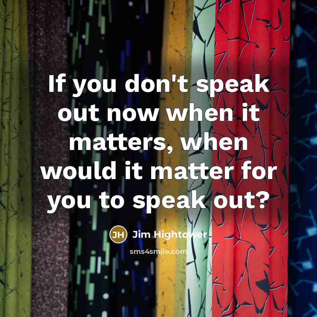 “If you don't speak out now when it matters, when…” quote by Jim Hightower