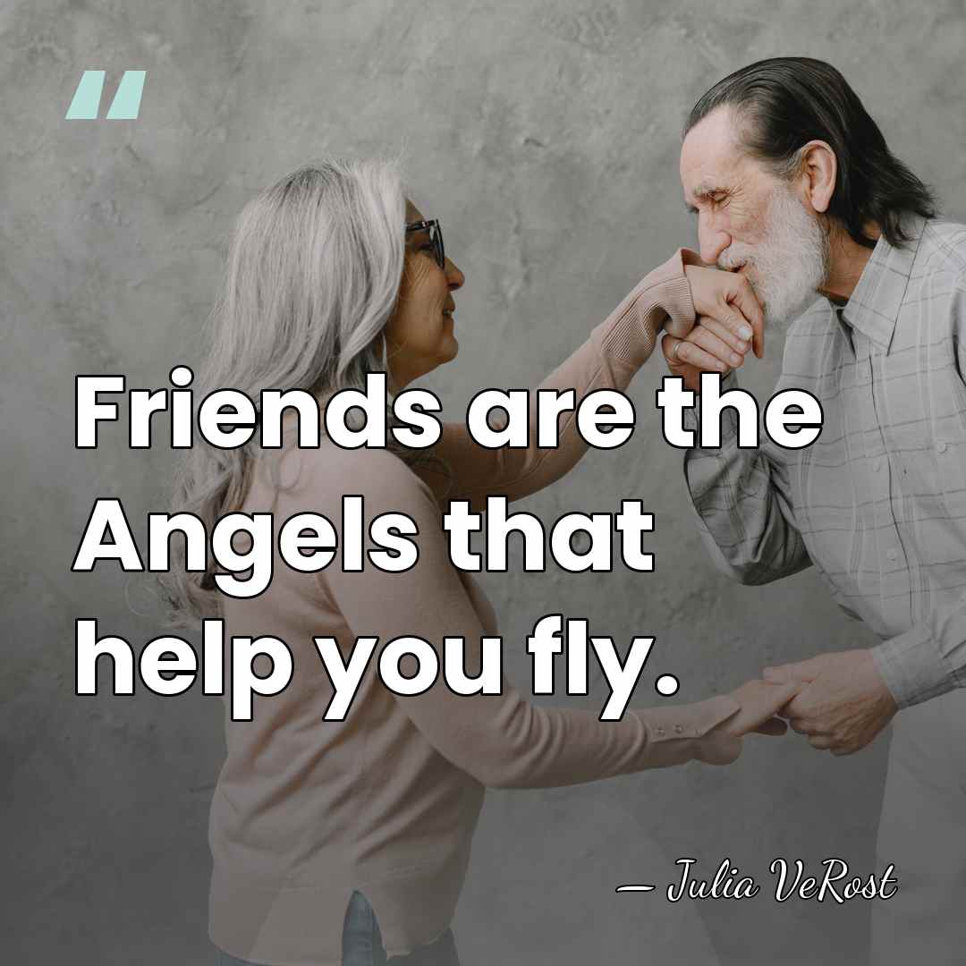 Friends are the Angels that help you fly. - Julia VeRost