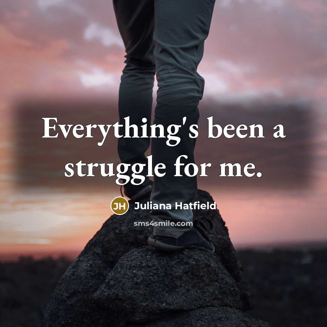 “Everything's been a struggle for me.…” quote by Juliana Hatfield
