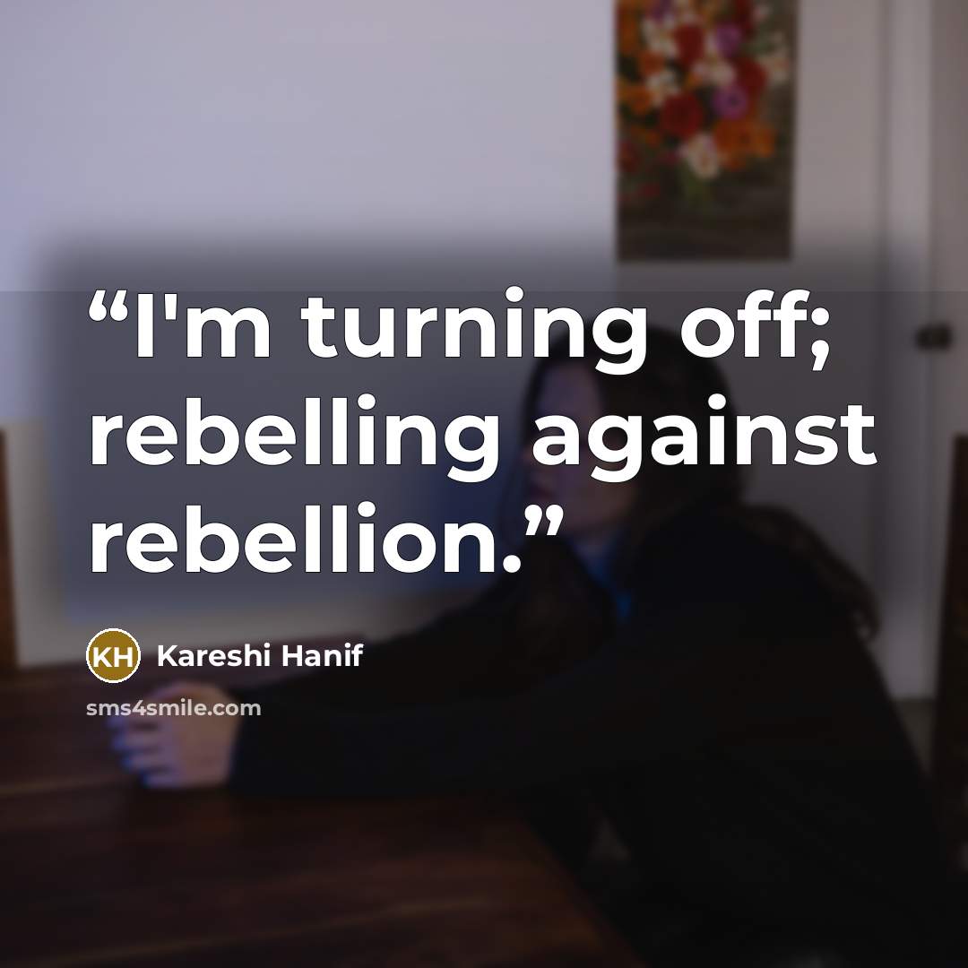 “I'm turning off; rebelling against rebellion.” quote by Kareshi Hanif