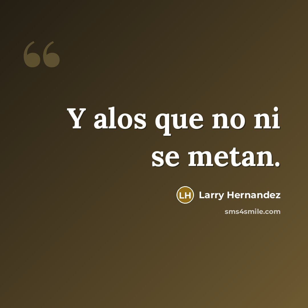 “Y alos que no ni se metan.…” quote by Larry Hernandez