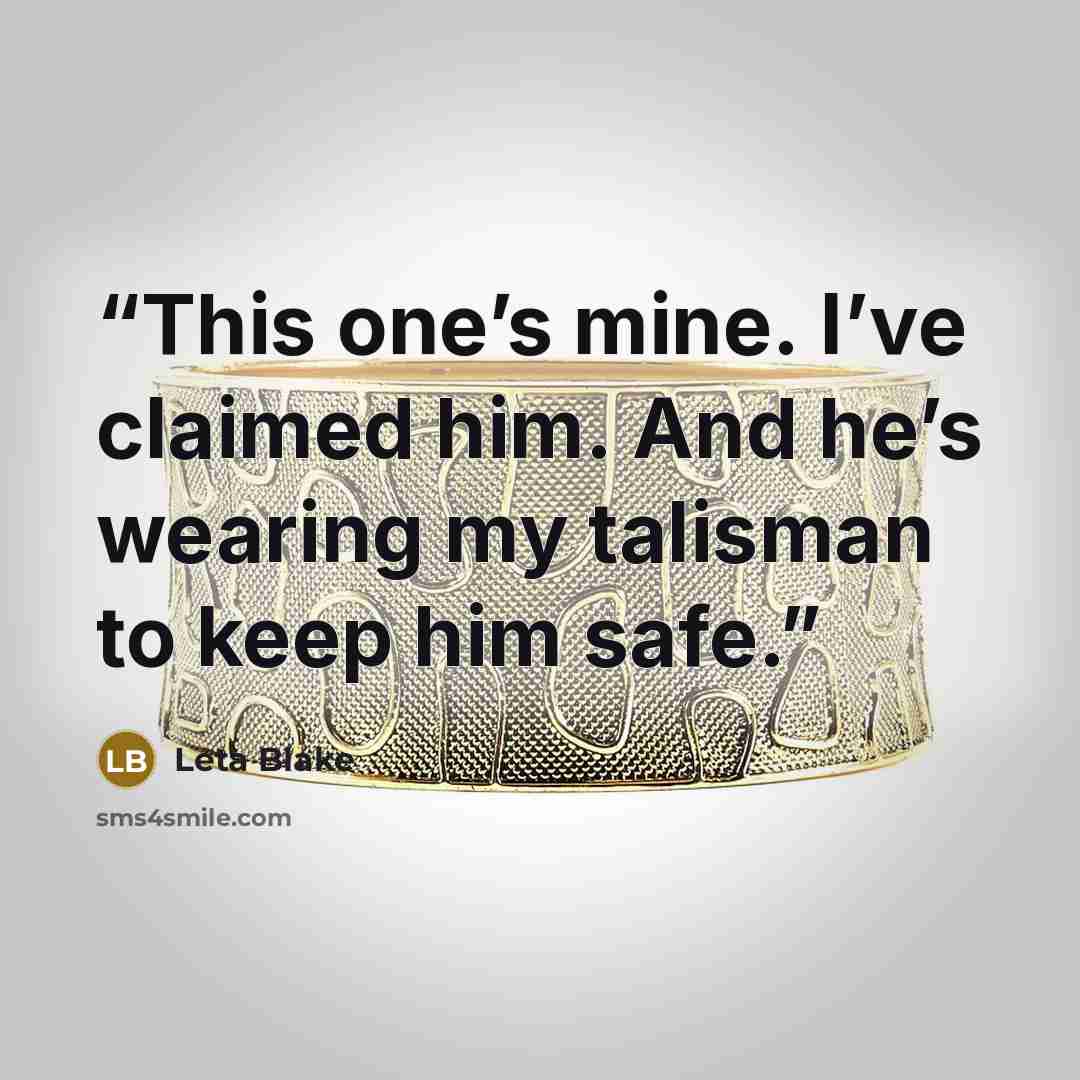 “This one’s mine. I’ve claimed him. And he’s wearing my talisman to keep him safe.” quote by Leta Blake