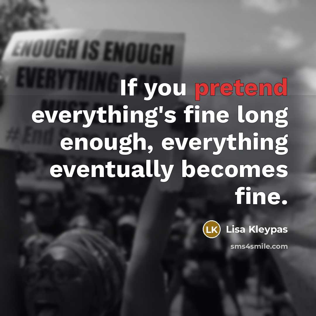 “If you pretend everything's fine long enough, everything eventually becomes fine.” quote by Lisa Kleypas