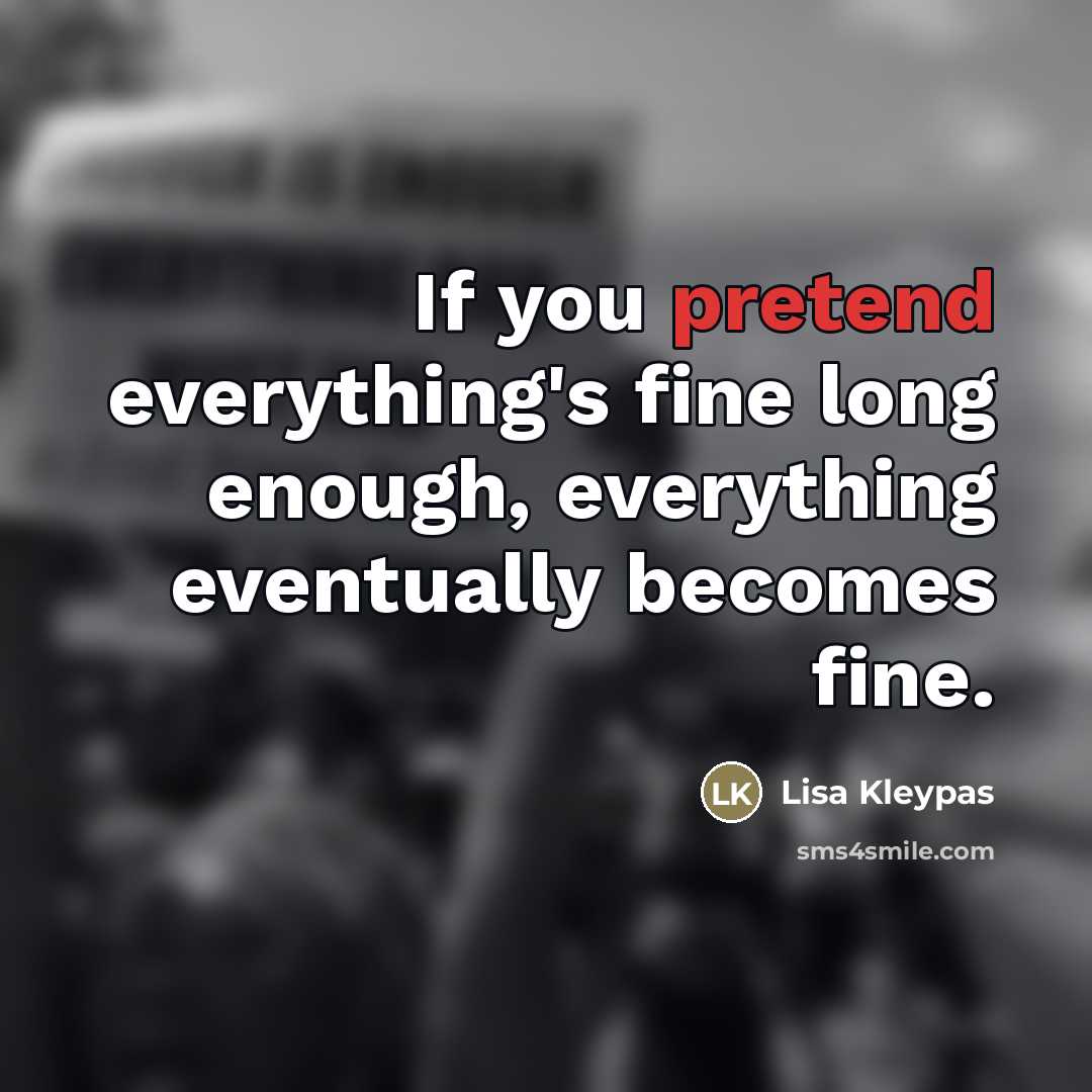 “If you pretend everything's fine long enough, everything eventually becomes…” quote by Lisa Kleypas