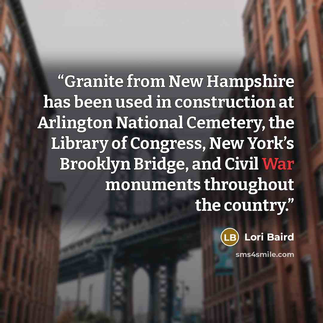 “Granite from New Hampshire has been used in construction at Arlington National Cemetery, the Library of Congress, New York’s Brooklyn Bridge, and Civil War monuments throughout the country.” quote by Lori Baird