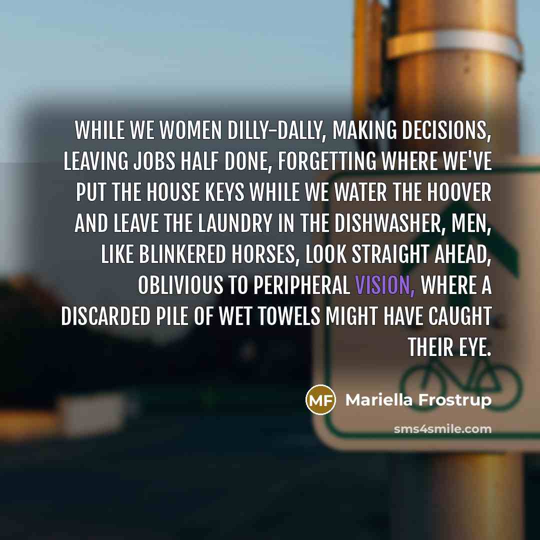“While we women dilly-dally, making decisions, leaving jobs half done,…” quote by Mariella Frostrup