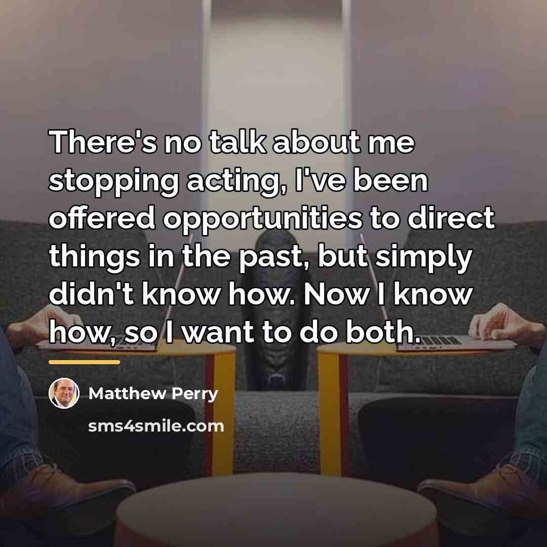 “There's no talk about me stopping acting, I've been offered…” quote by Matthew Perry