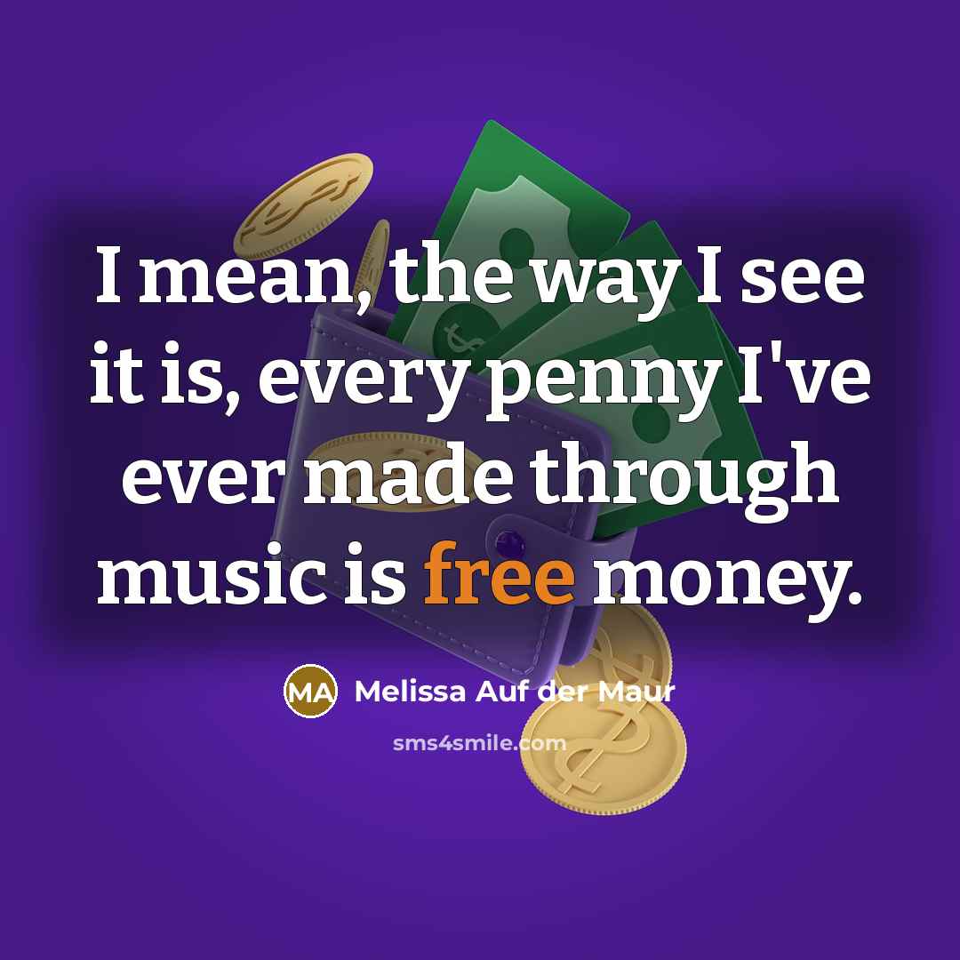 “I mean, the way I see it is, every penny…” quote by Melissa Auf der Maur