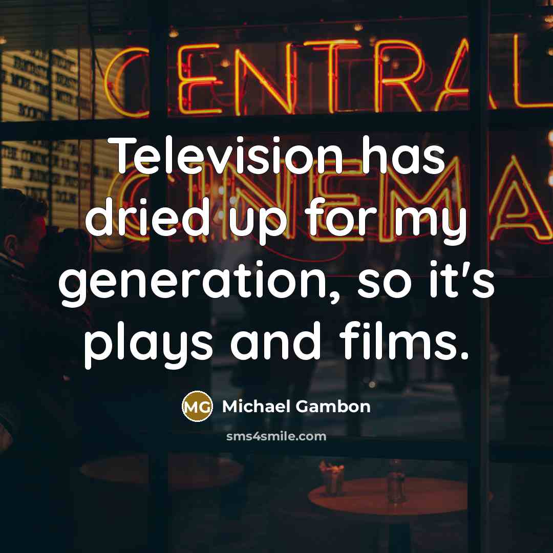 “Television has dried up for my generation, so it's plays…” quote by Michael Gambon