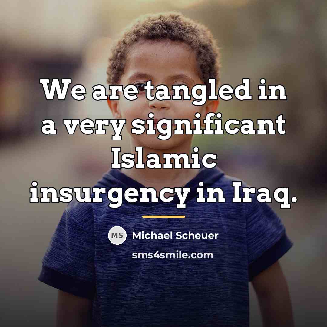 “We are tangled in a very significant Islamic insurgency in…” quote by Michael Scheuer