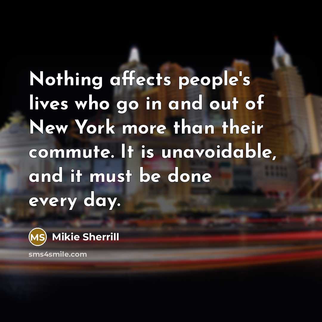 “Nothing affects people's lives who go in and out of…” quote by Mikie Sherrill