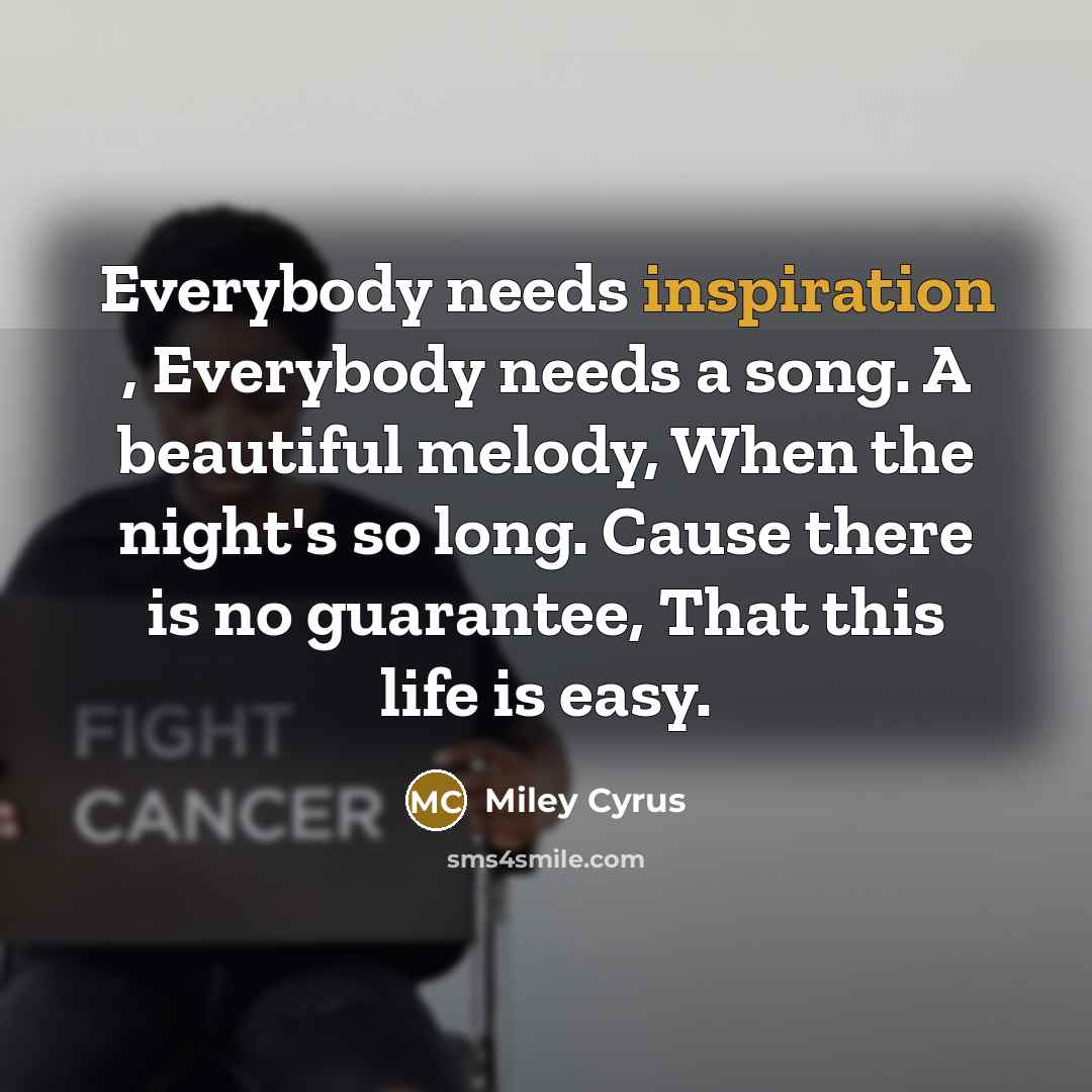 “Everybody needs inspiration , Everybody needs a song. A beautiful…” quote by Miley Cyrus