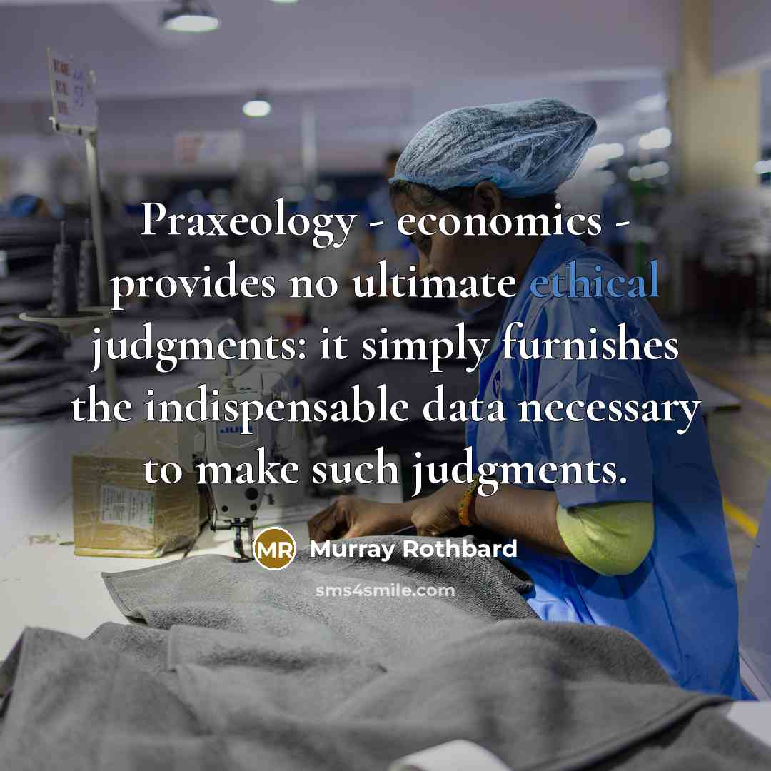 “Praxeology - economics - provides no ultimate ethical judgments: it…” quote by Murray Rothbard