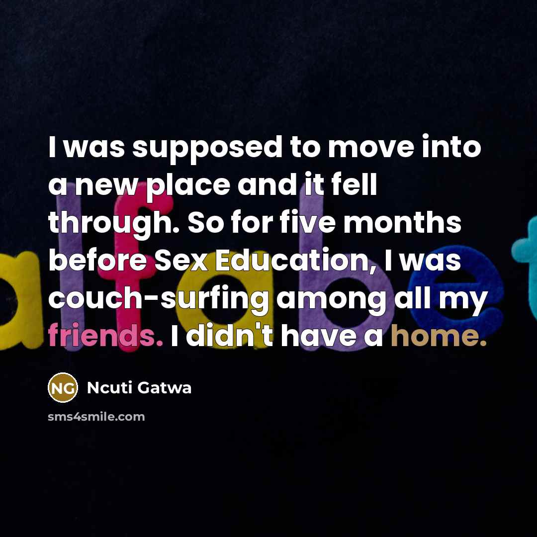 “I was supposed to move into a new place and it fell through. So for five months before Sex Education, I was couch-surfing among all my friends. I didn't have a home.” quote by Ncuti Gatwa