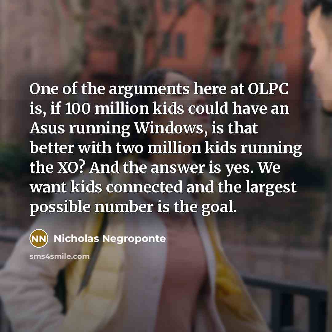 “One of the arguments here at OLPC is, if 100…” quote by Nicholas Negroponte