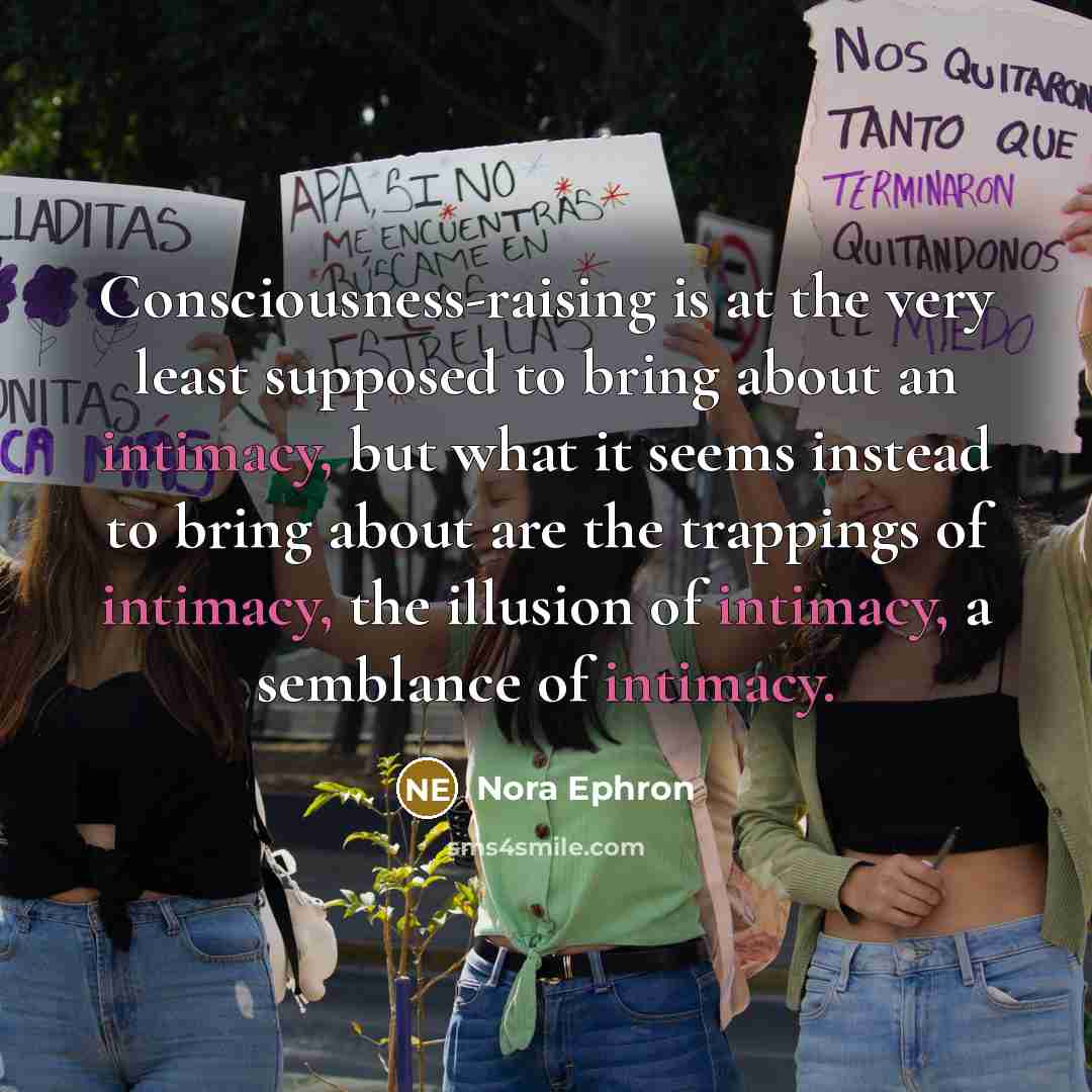 “Consciousness-raising is at the very least supposed to bring about…” quote by Nora Ephron