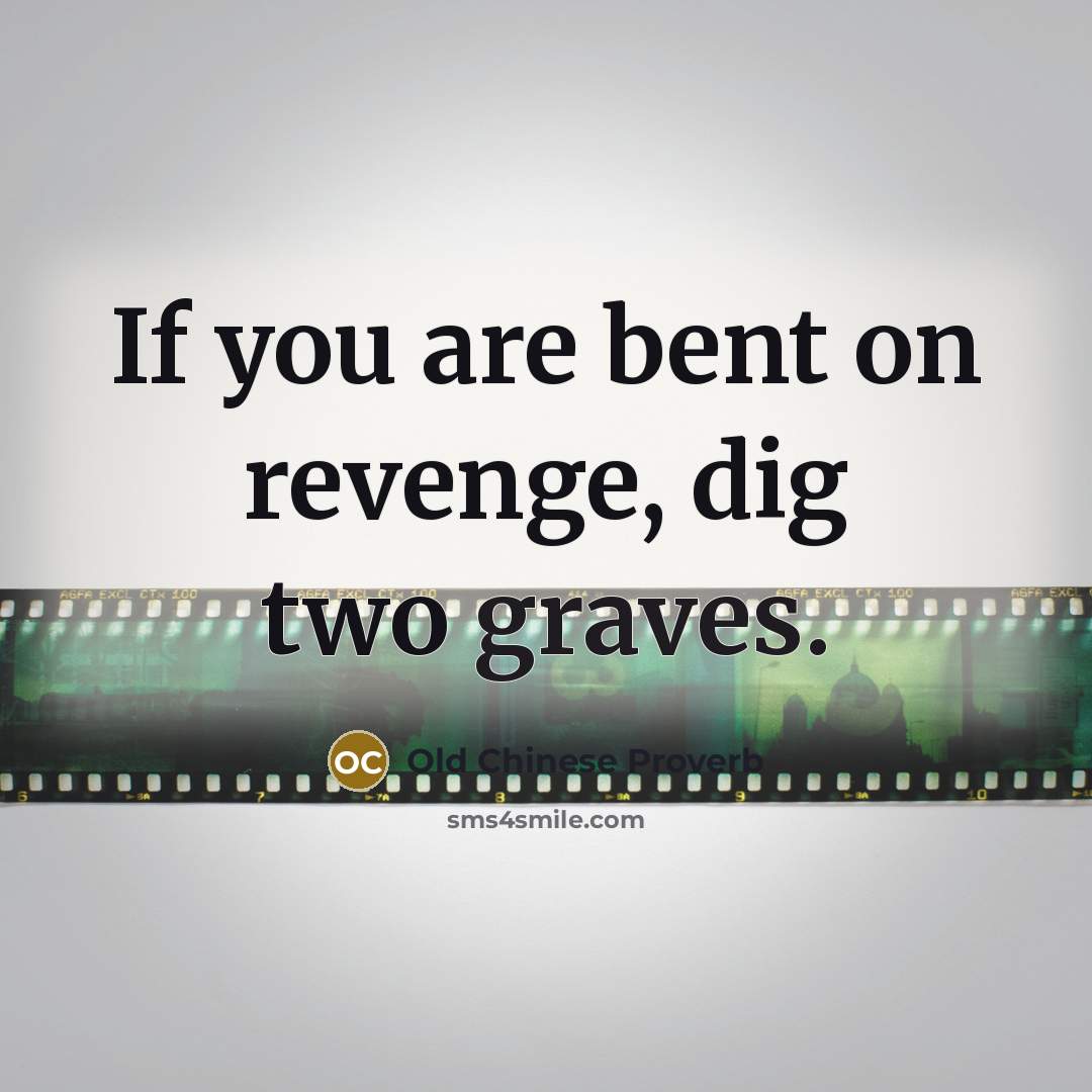 “If you are bent on revenge, dig two graves.” quote by Old Chinese Proverb