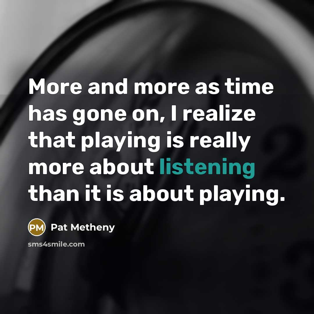 “More and more as time has gone on, I realize…” quote by Pat Metheny
