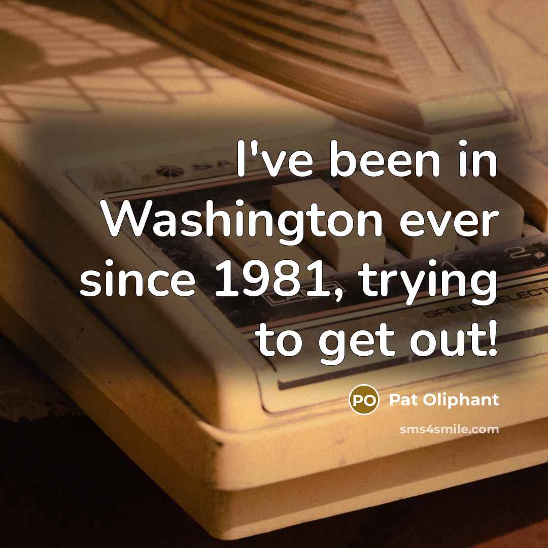 “I've been in Washington ever since 1981, trying to get…” quote by Pat Oliphant