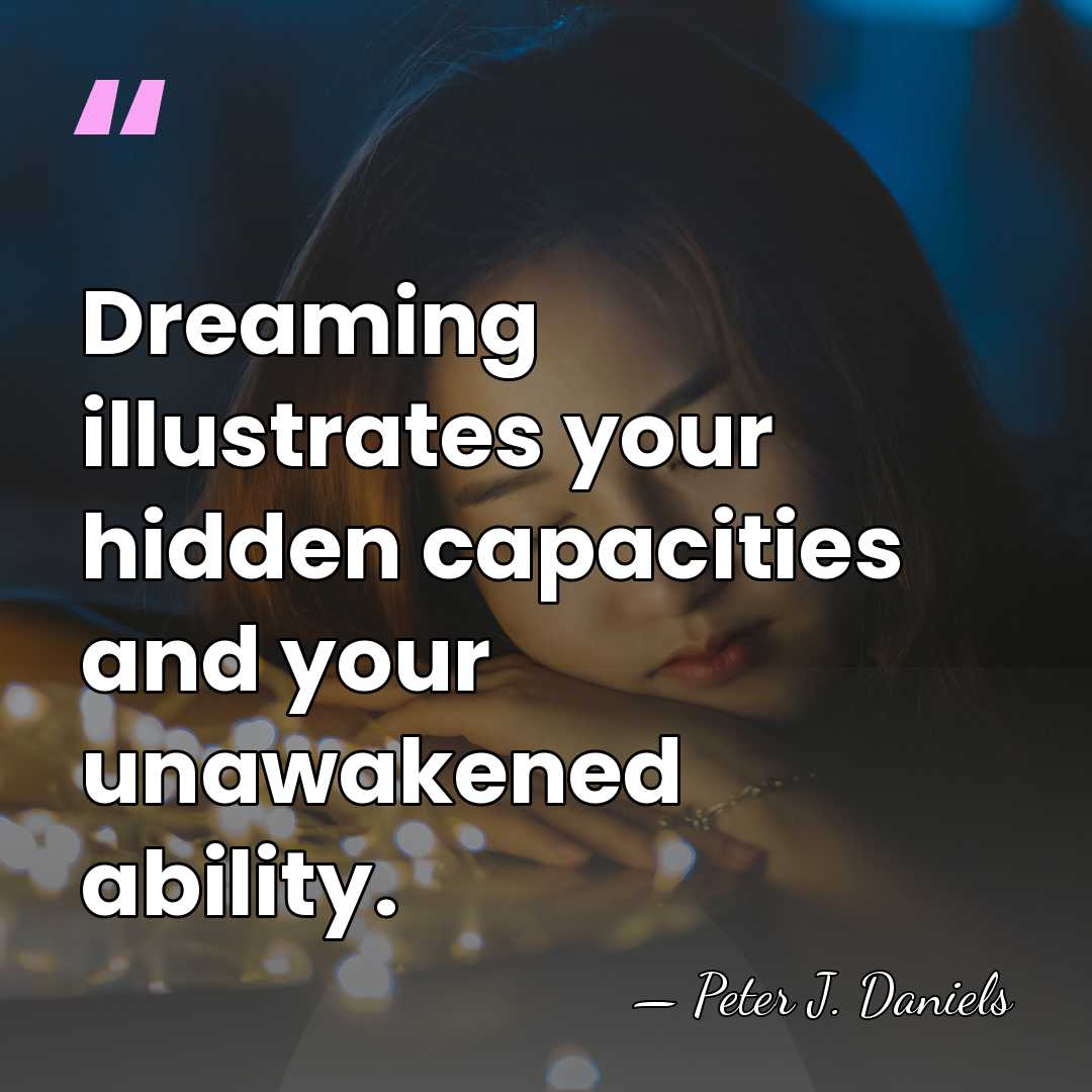 Dreaming illustrates your hidden capacities and your unawakened ability. - Peter J. Daniels