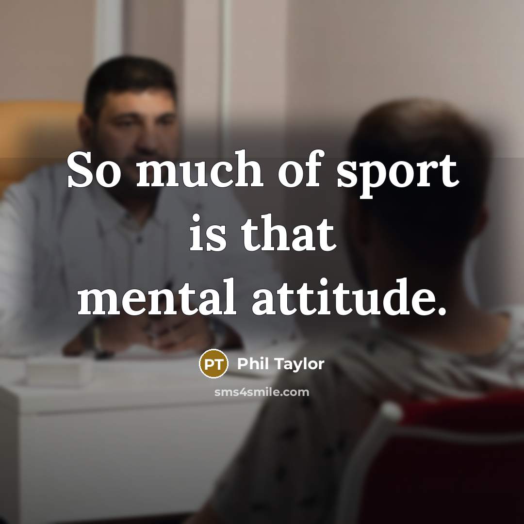 “So much of sport is that mental attitude.…” quote by Phil Taylor