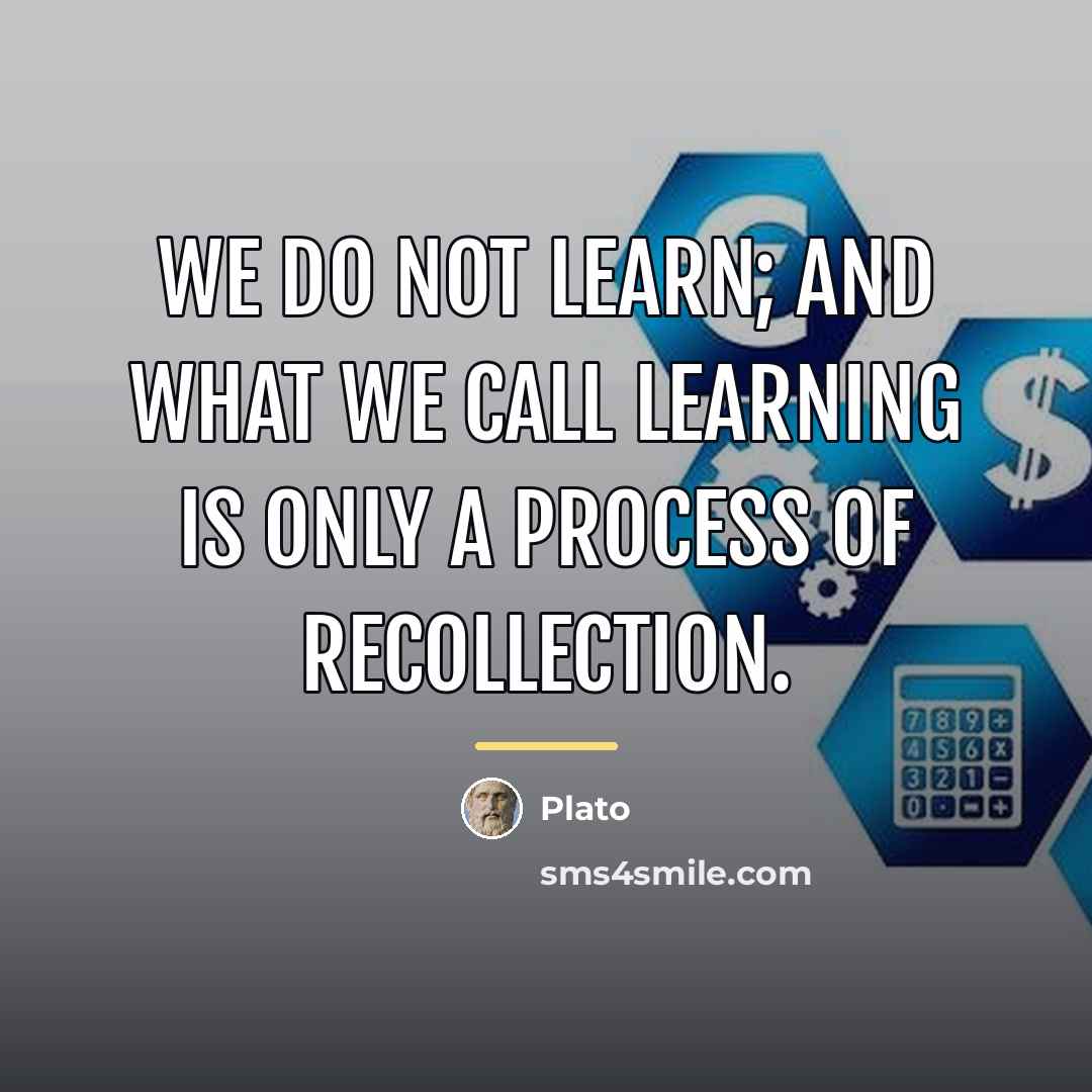 “We do not learn; and what we call learning is…” quote by Plato
