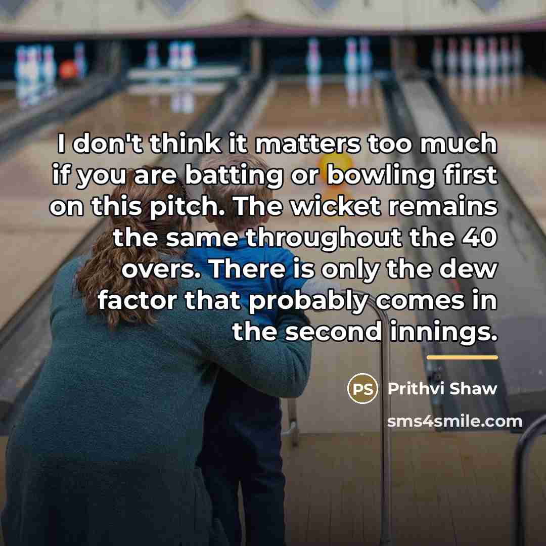 “I don't think it matters too much if you are…” quote by Prithvi Shaw