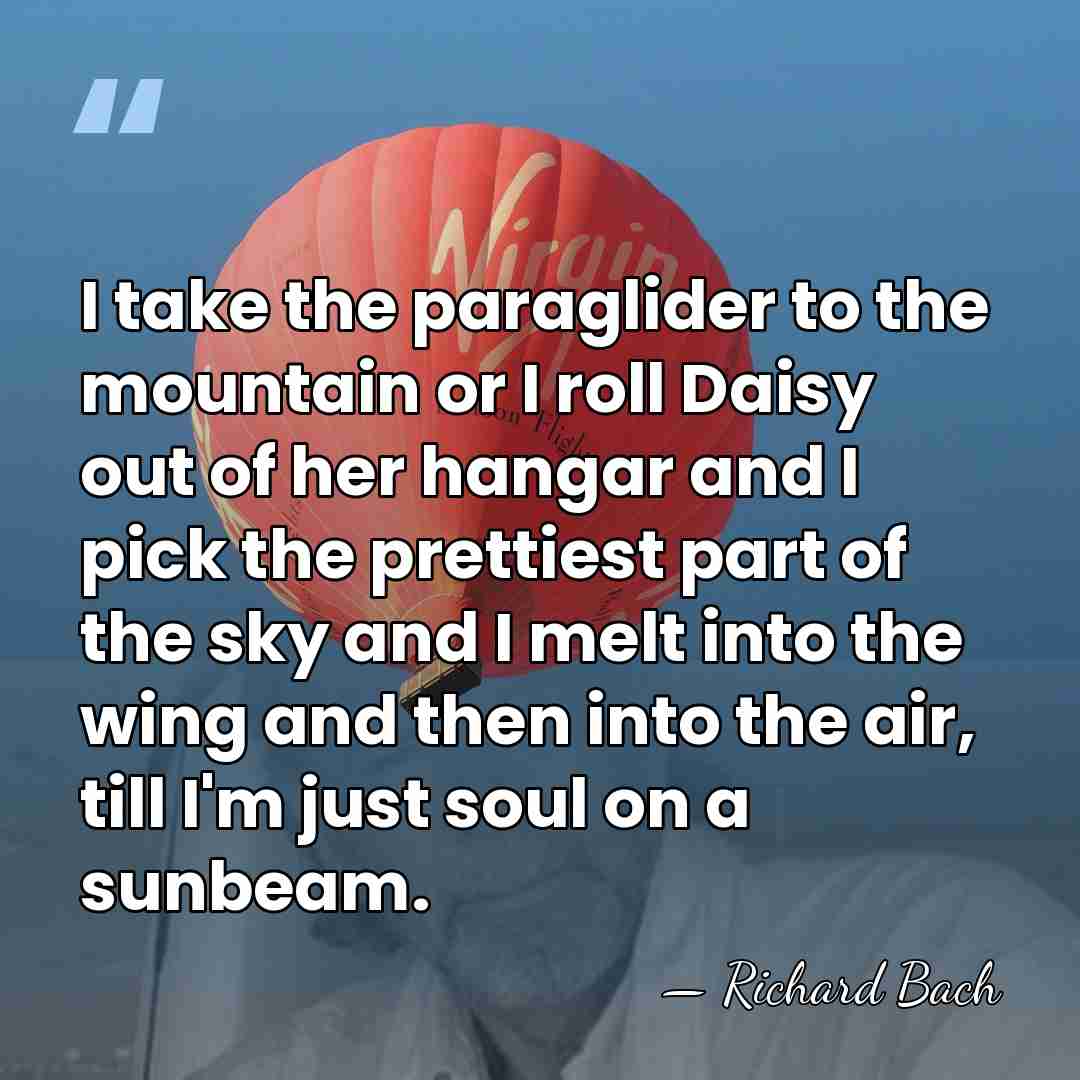 I take the paraglider to the mountain or I roll Daisy out&hellip; - Richard Bach
