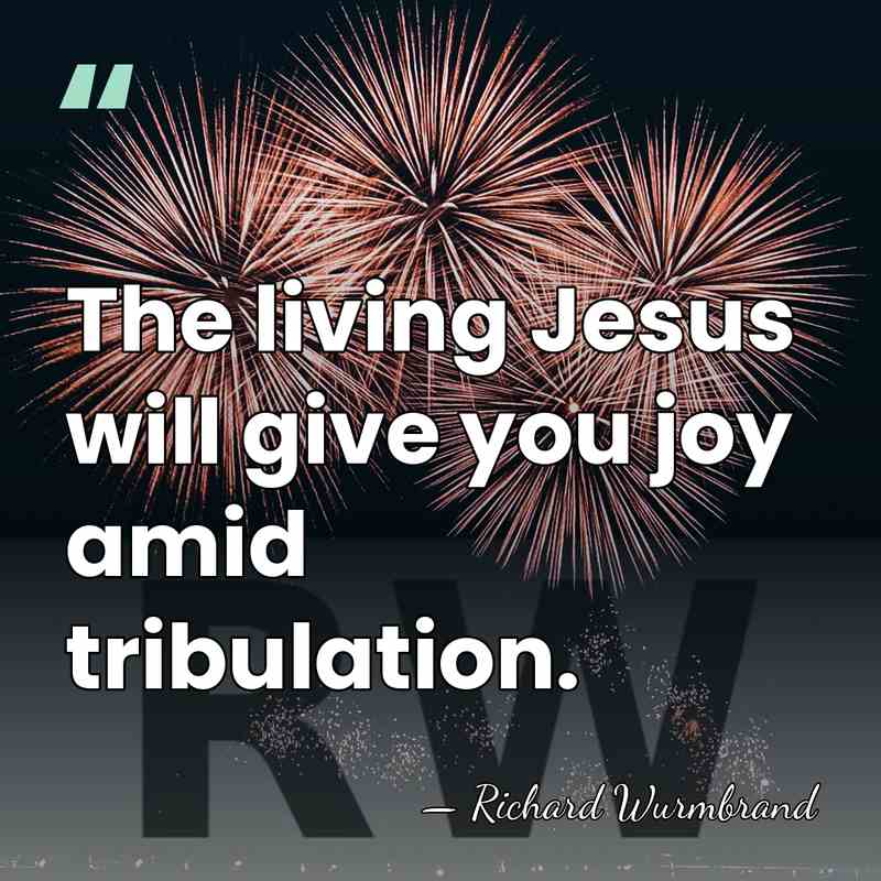 The living Jesus will give you joy amid tribulation. - Richard Wurmbrand