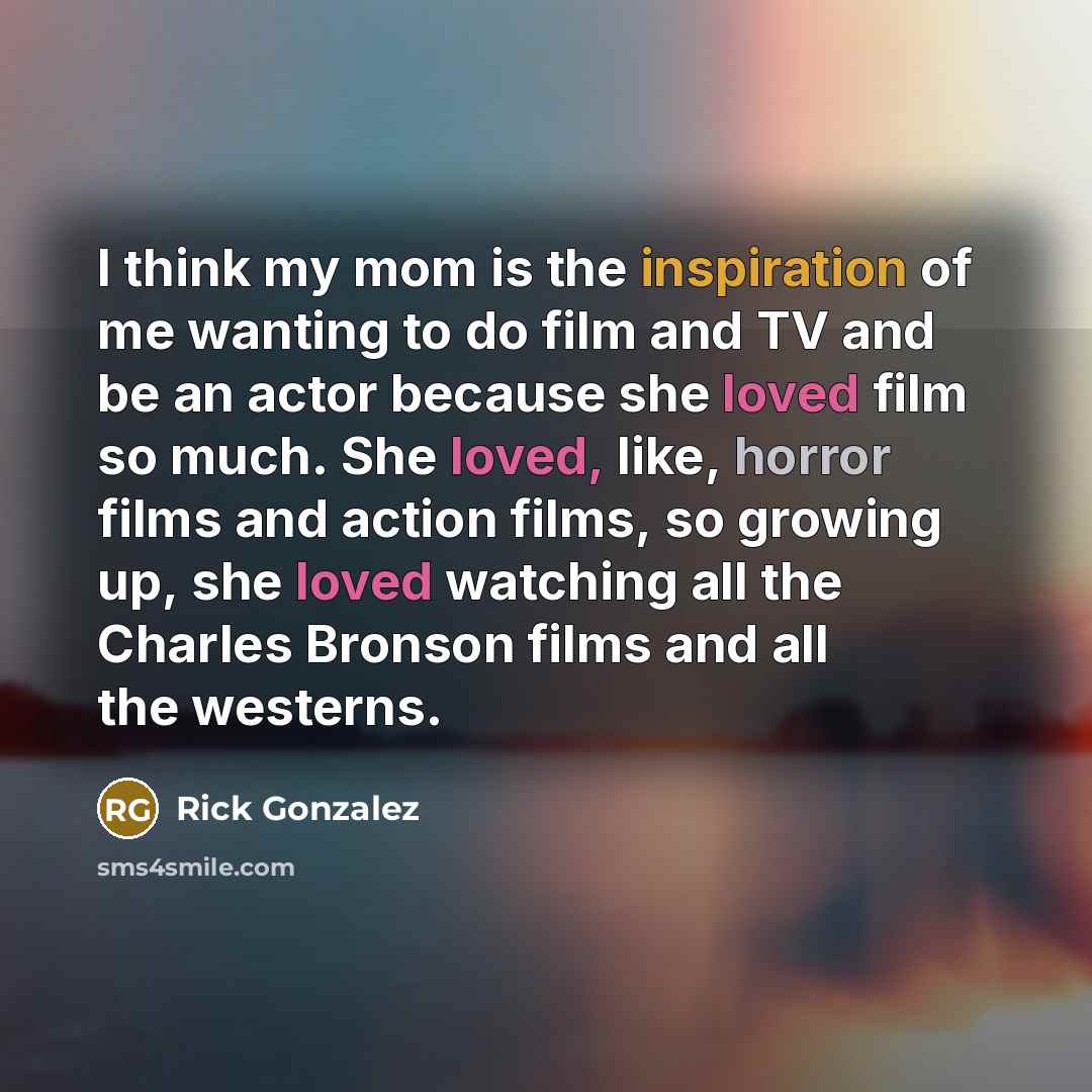 “I think my mom is the inspiration of me wanting…” quote by Rick Gonzalez
