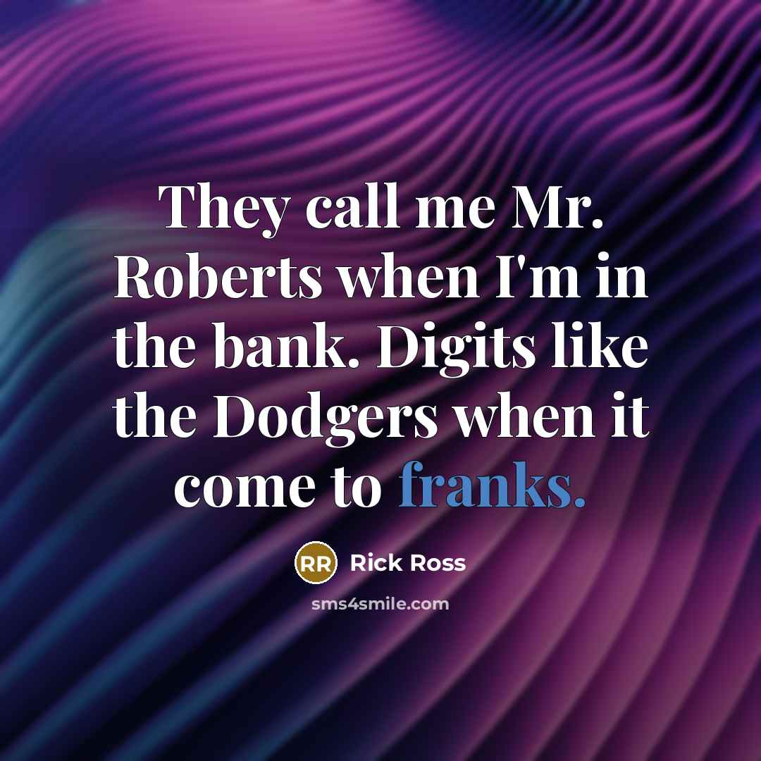 “They call me Mr. Roberts when I'm in the bank. Digits like the Dodgers when it come to franks.” quote by Rick Ross