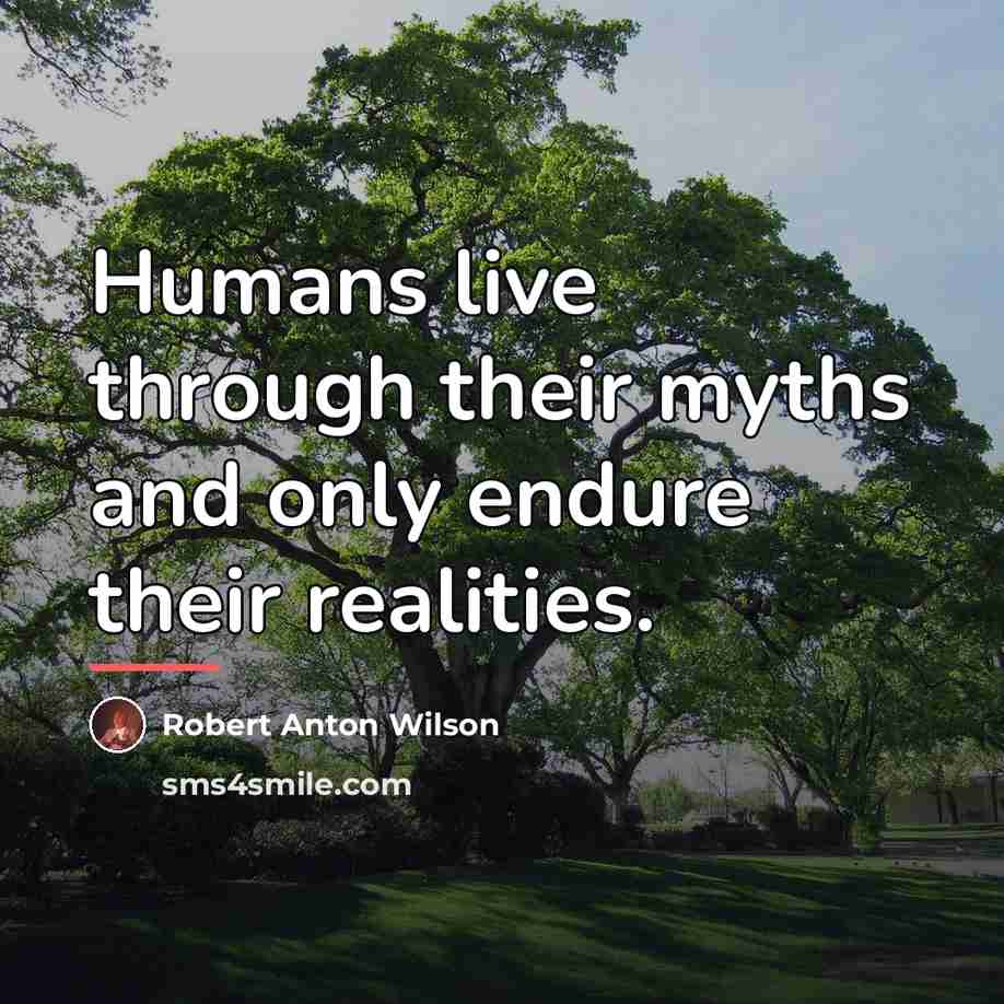“Humans live through their myths and only endure their realities.…” quote by Robert Anton Wilson