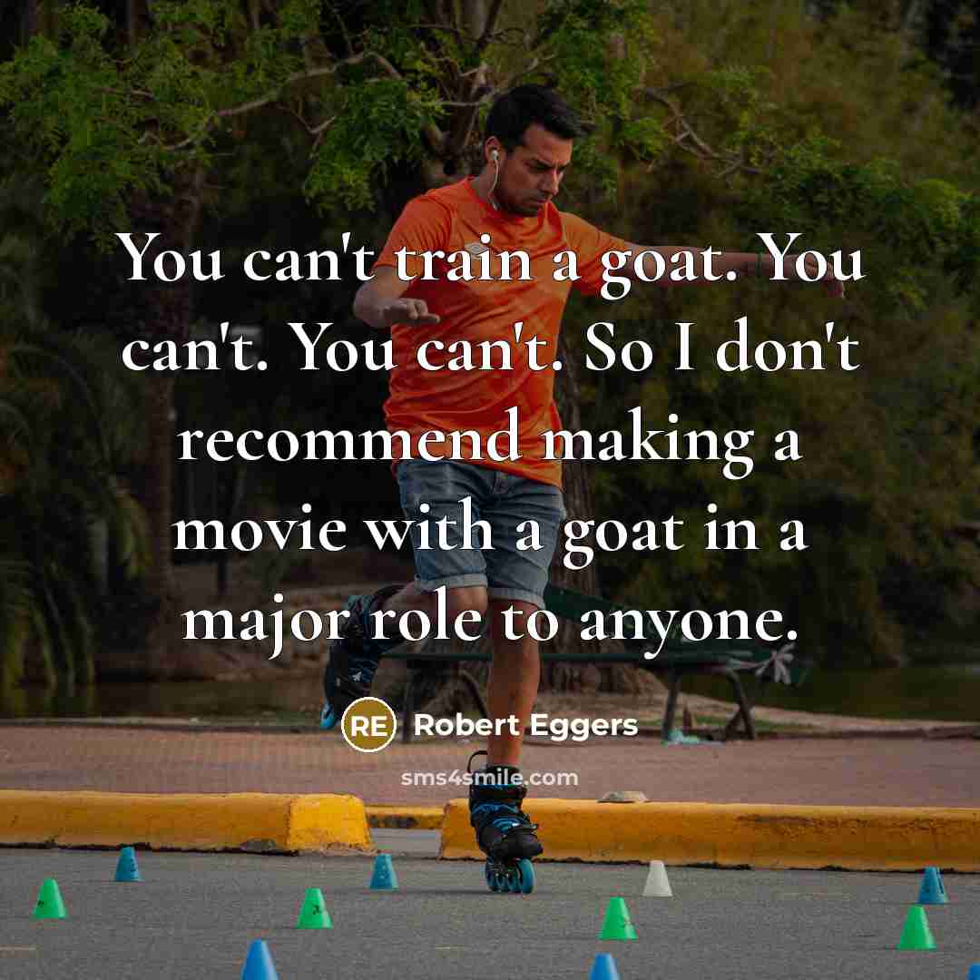 “You can't train a goat. You can't. You can't. So…” quote by Robert Eggers
