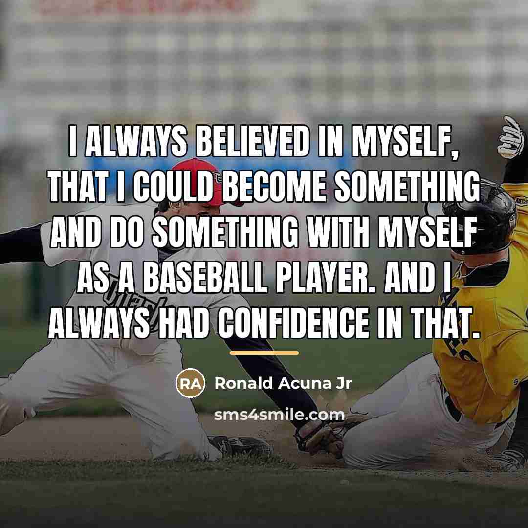 “I always believed in myself, that I could become something…” quote by Ronald Acuna Jr